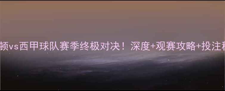 图片 🔥埃弗顿vs西甲球队赛季终极对决！深度+观赛攻略+投注秘籍🔥2