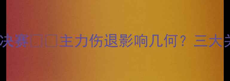 图片 🔥埃弗顿vs里昂欧联杯14决赛⚠️主力伤退影响几何？三大关键伤病+战术变阵深度！