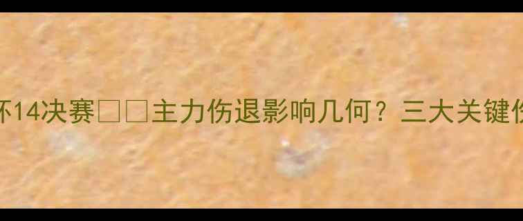 图片 🔥埃弗顿vs里昂欧联杯14决赛⚠️主力伤退影响几何？三大关键伤病+战术变阵深度！1