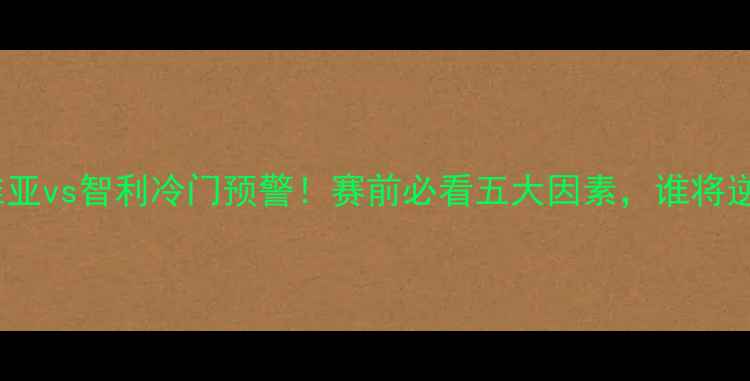 图片 🔥塞尔维亚vs智利冷门预警！赛前必看五大因素，谁将逆袭？🔥2