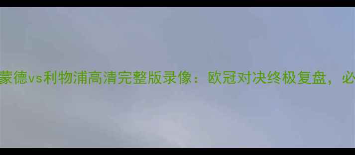图片 🔥多特蒙德vs利物浦高清完整版录像：欧冠对决终极复盘，必看！🔥