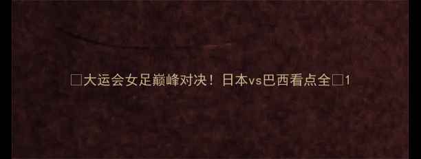 图片 🔥大运会女足巅峰对决！日本vs巴西看点全🔥1
