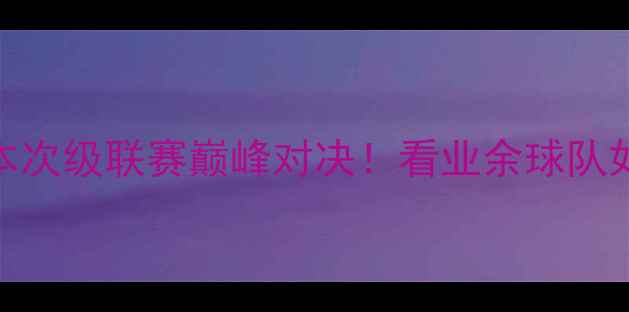 图片 🔥大阪七福神vs东京电击日本次级联赛巅峰对决！看业余球队如何用热血点燃樱花足球！🏆