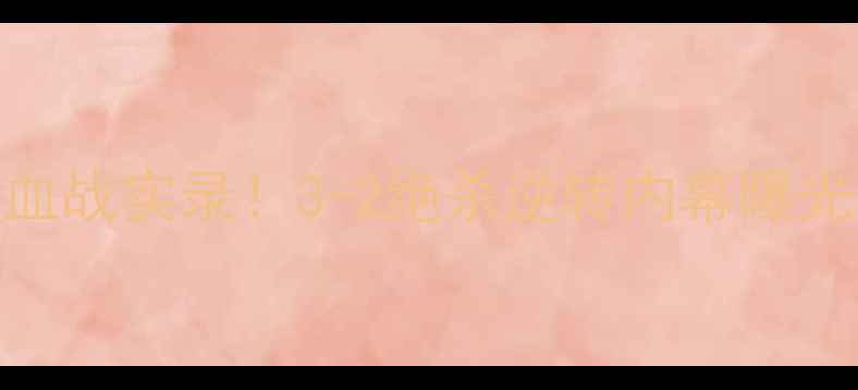 图片 🔥天津泰达vs山东鲁能血战实录！3-2绝杀逆转内幕曝光，VAR争议成焦点！🔥2