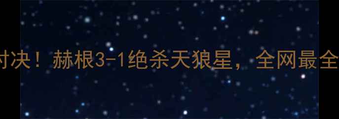 图片 🔥天狼星vs赫根高能对决！赫根3-1绝杀天狼星，全网最全赛事复盘+战术分析🔥