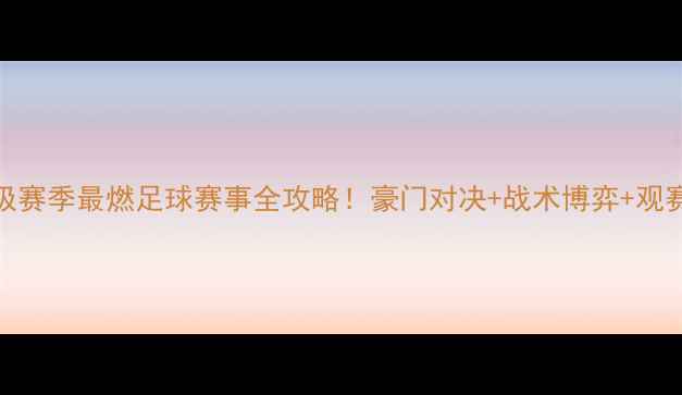 图片 🔥天王山之战终极赛季最燃足球赛事全攻略！豪门对决+战术博弈+观赛指南一篇说清🌟