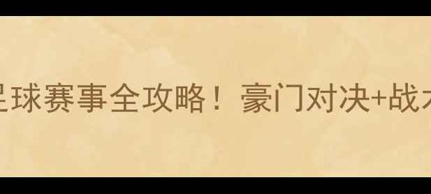 图片 🔥天王山之战终极赛季最燃足球赛事全攻略！豪门对决+战术博弈+观赛指南一篇说清🌟1