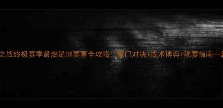 图片 🔥天王山之战终极赛季最燃足球赛事全攻略！豪门对决+战术博弈+观赛指南一篇说清🌟2
