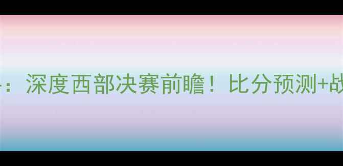 图片 🔥太阳vs公牛：深度西部决赛前瞻！比分预测+战术全攻略🔥1