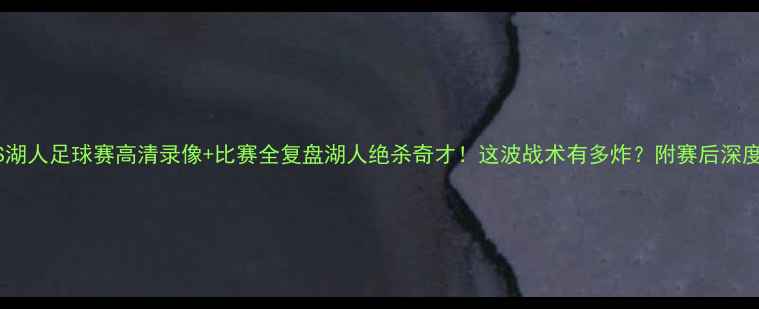 图片 🔥奇才VS湖人足球赛高清录像+比赛全复盘湖人绝杀奇才！这波战术有多炸？附赛后深度分析！1