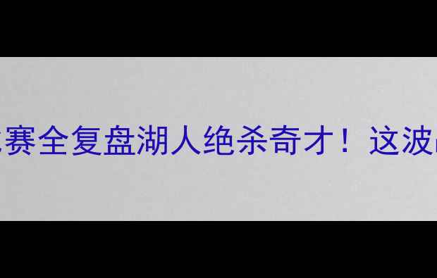图片 🔥奇才VS湖人足球赛高清录像+比赛全复盘湖人绝杀奇才！这波战术有多炸？附赛后深度分析！2