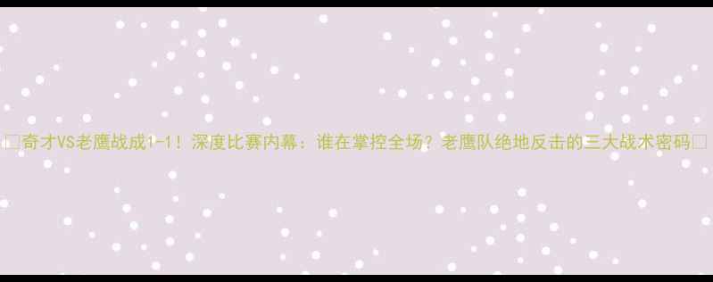 图片 🔥奇才VS老鹰战成1-1！深度比赛内幕：谁在掌控全场？老鹰队绝地反击的三大战术密码🔥