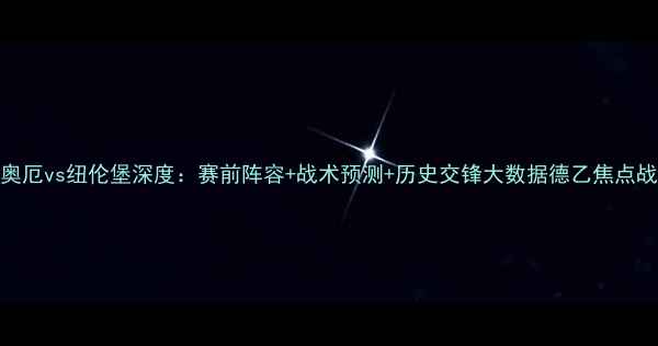图片 🔥奥厄vs纽伦堡深度：赛前阵容+战术预测+历史交锋大数据德乙焦点战！
