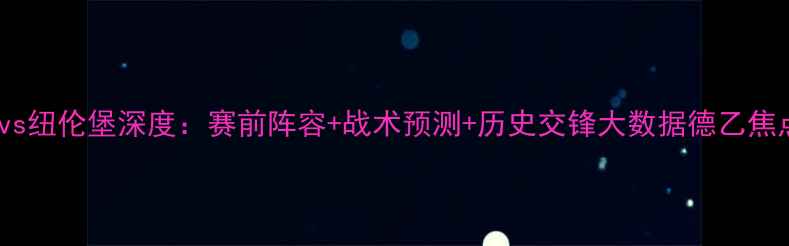 图片 🔥奥厄vs纽伦堡深度：赛前阵容+战术预测+历史交锋大数据德乙焦点战！2