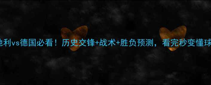 图片 🔥奥地利vs德国必看！历史交锋+战术+胜负预测，看完秒变懂球帝！2