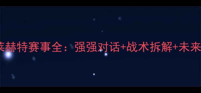 图片 🔥安德莱赫特赛事全：强强对话+战术拆解+未来展望⚽1