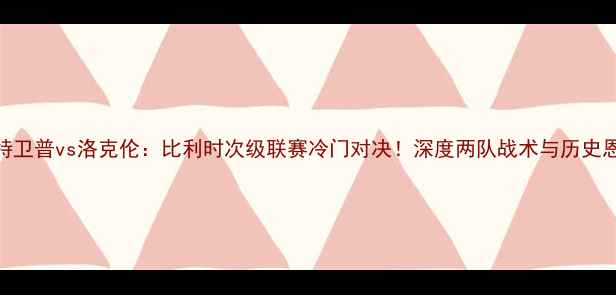 图片 🔥安特卫普vs洛克伦：比利时次级联赛冷门对决！深度两队战术与历史恩怨💥