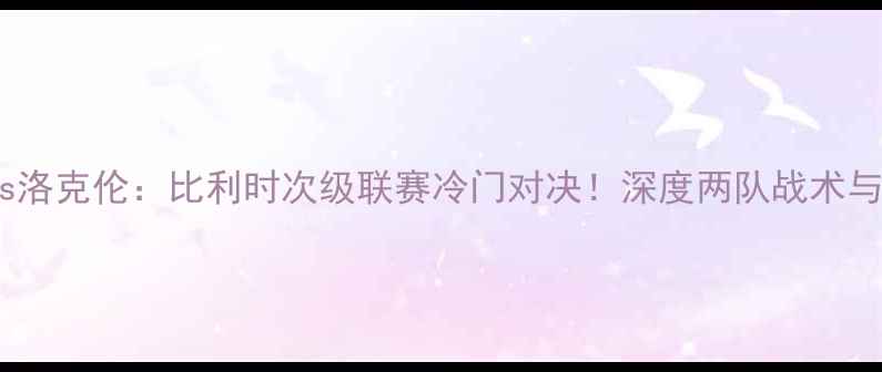 图片 🔥安特卫普vs洛克伦：比利时次级联赛冷门对决！深度两队战术与历史恩怨💥1
