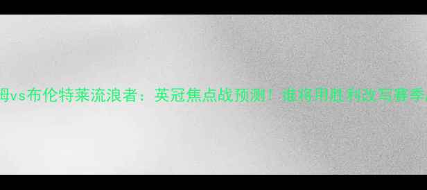 图片 🔥富勒姆vs布伦特莱流浪者：英冠焦点战预测！谁将用胜利改写赛季剧本？1