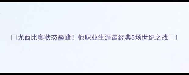 图片 🔥尤西比奥状态巅峰！他职业生涯最经典5场世纪之战🔥1