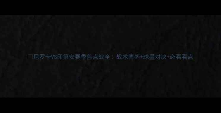 图片 🔥尼罗卡VS印第安赛季焦点战全！战术博弈+球星对决+必看看点