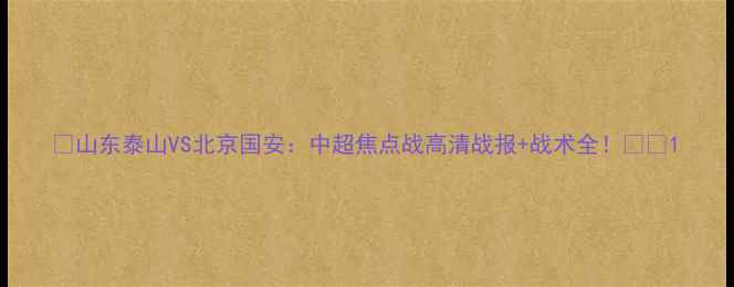 图片 🔥山东泰山VS北京国安：中超焦点战高清战报+战术全！⚽️1