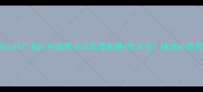 图片 🔥山东泰山VS广东队中超焦点战高清直播+战术全！球迷必看观赛指南2