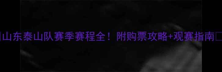 图片 🔥山东泰山队赛季赛程全！附购票攻略+观赛指南🔥1