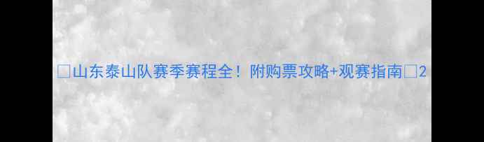 图片 🔥山东泰山队赛季赛程全！附购票攻略+观赛指南🔥2