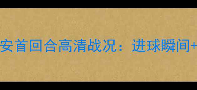 图片 🔥山东鲁能vs北京国安首回合高清战况：进球瞬间+战术分析+球迷热议1