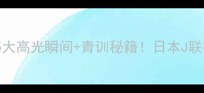 图片 🔥川崎前锋赛季终极复盘5大高光瞬间+青训秘籍！日本J联赛王者为何能统治亚洲？2