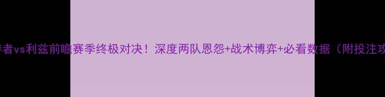 图片 🔥巡游者vs利兹前瞻赛季终极对决！深度两队恩怨+战术博弈+必看数据（附投注攻略）2