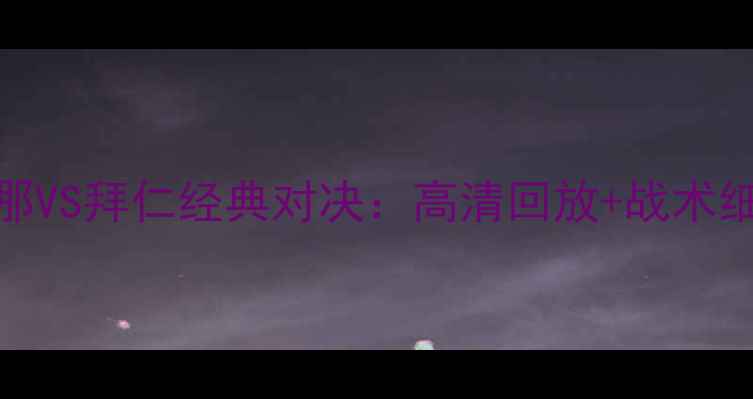 图片 🔥巴塞罗那VS拜仁经典对决：高清回放+战术细节全！🔥
