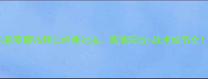图片 🔥巴塞罗那VS拜仁经典对决：高清回放+战术细节全！🔥1
