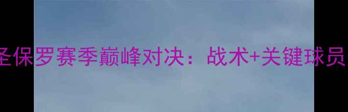 图片 🔥巴竞技vs圣保罗赛季巅峰对决：战术+关键球员数据盘点！1