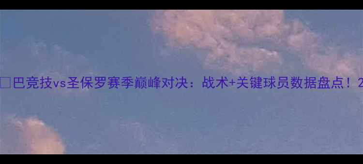 图片 🔥巴竞技vs圣保罗赛季巅峰对决：战术+关键球员数据盘点！2