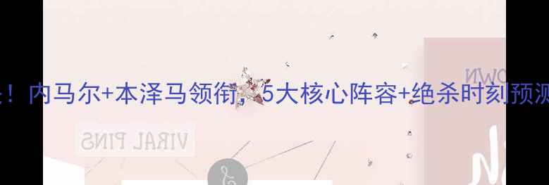 图片 🔥巴萨VS皇马史诗对决！内马尔+本泽马领衔，5大核心阵容+绝杀时刻预测（附购票攻略）！🔥2