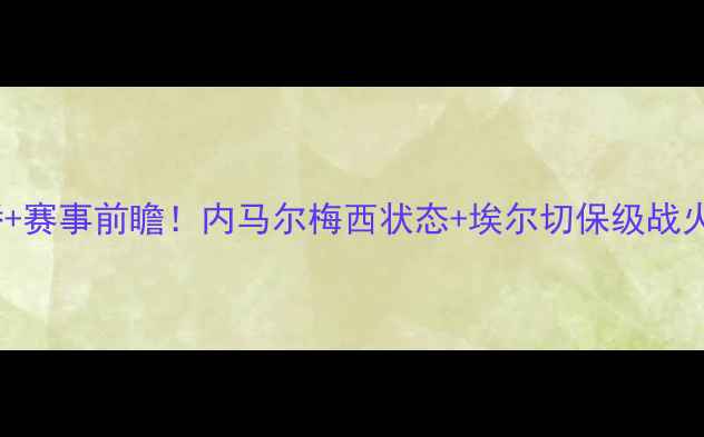 图片 🔥巴萨vs埃尔切高清直播+赛事前瞻！内马尔梅西状态+埃尔切保级战火药味浓，这场必看！🔥2