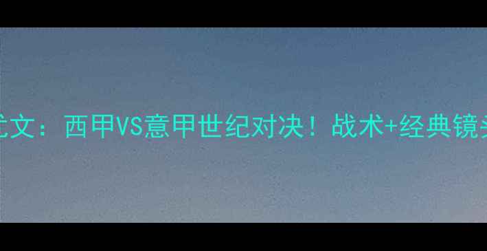图片 🔥巴萨vs尤文：西甲VS意甲世纪对决！战术+经典镜头全回顾🏆
