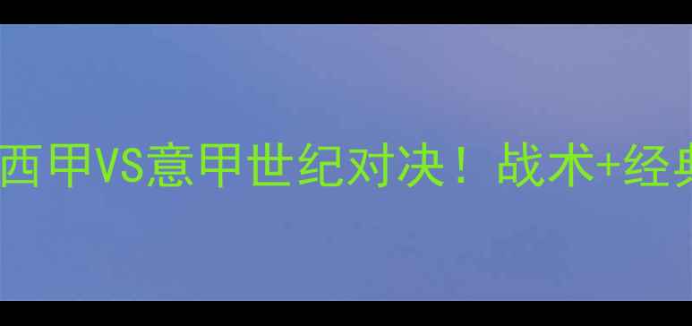 图片 🔥巴萨vs尤文：西甲VS意甲世纪对决！战术+经典镜头全回顾🏆2