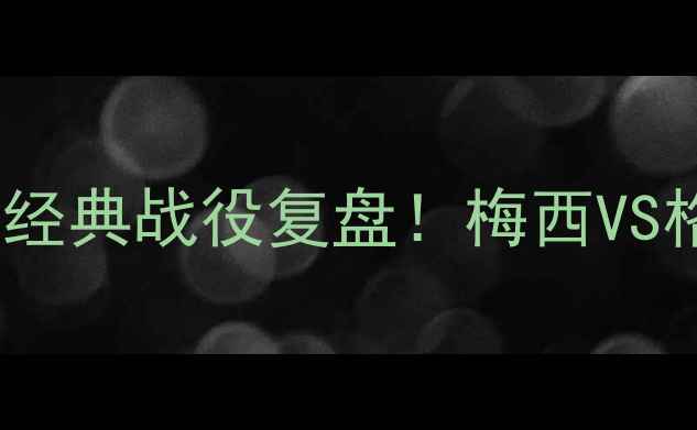 图片 🔥巴萨vs马竞：国家德比经典战役复盘！梅西VS格列兹曼谁更胜一筹？⚽1