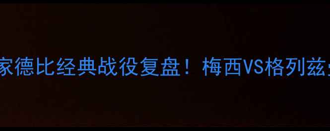 图片 🔥巴萨vs马竞：国家德比经典战役复盘！梅西VS格列兹曼谁更胜一筹？⚽2