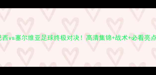 图片 🔥巴西vs塞尔维亚足球终极对决！高清集锦+战术+必看亮点🔥1