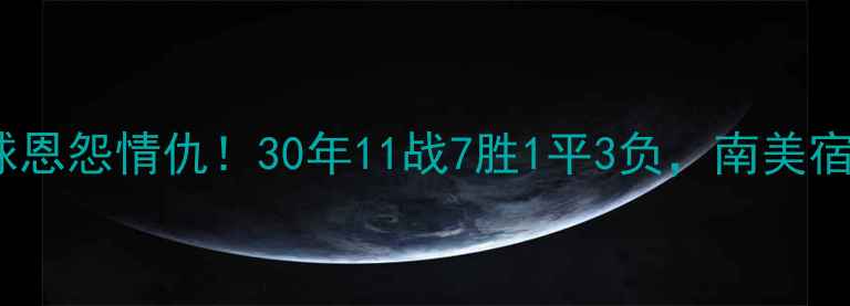 图片 🔥巴西vs秘鲁足球恩怨情仇！30年11战7胜1平3负，南美宿敌谁更胜一筹？1