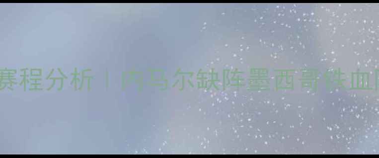 图片 🔥巴西男足vs墨西哥高清直播赛程分析｜内马尔缺阵墨西哥铁血防线能否捍卫美洲杯荣誉？🔥2