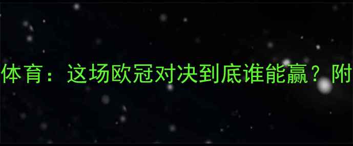 图片 🔥巴黎圣日耳曼VS伊斯坦布尔体育：这场欧冠对决到底谁能赢？附最新预测比分+战术分析！🔥1