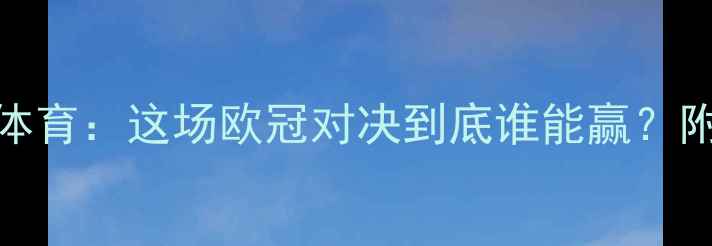 图片 🔥巴黎圣日耳曼VS伊斯坦布尔体育：这场欧冠对决到底谁能赢？附最新预测比分+战术分析！🔥2