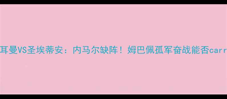 图片 🔥巴黎圣日耳曼VS圣埃蒂安：内马尔缺阵！姆巴佩孤军奋战能否carry全场？🔥1