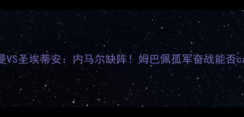 图片 🔥巴黎圣日耳曼VS圣埃蒂安：内马尔缺阵！姆巴佩孤军奋战能否carry全场？🔥2