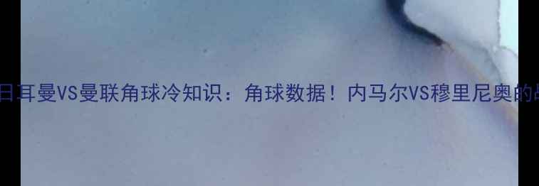 图片 🔥巴黎圣日耳曼VS曼联角球冷知识：角球数据！内马尔VS穆里尼奥的战术博弈1